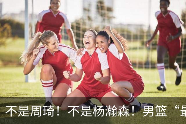 不是周琦！不是杨瀚森！男篮“最强内线”易主，29岁成易建联接班人