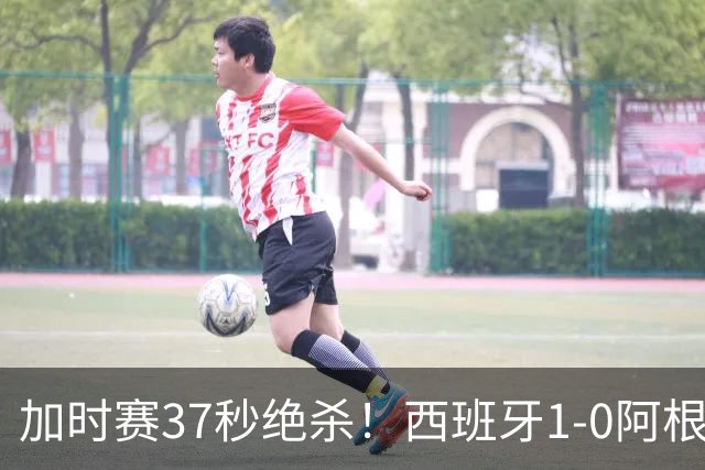 加时赛37秒绝杀！西班牙1-0阿根廷夺得世界杯冠军