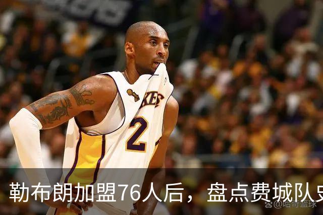 勒布朗加盟76人后，盘点费城队史最强6人：艾弗森张伯伦领衔