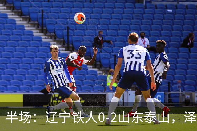半场：辽宁铁人0-2山东泰山，泽卡梅开二度