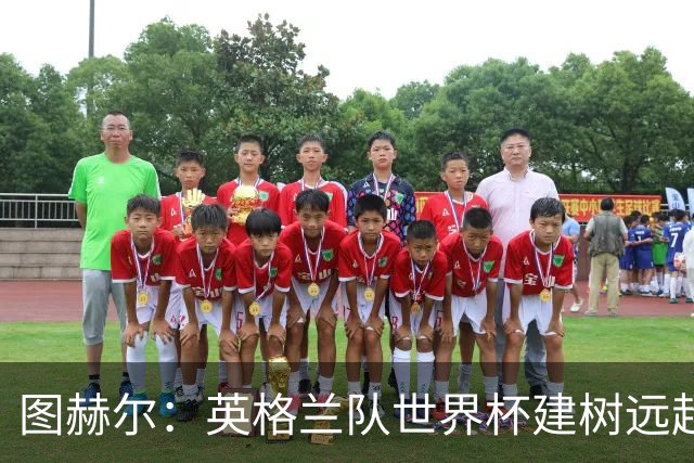 图赫尔：英格兰队世界杯建树远超那30分钟滑铁卢，请球迷继续信任