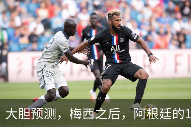 大胆预测，梅西之后，阿根廷的10号，99％会在以下三人之间产生