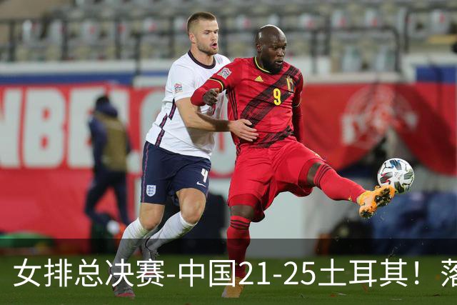 女排总决赛-中国21-25土耳其！落后8分追到2分仍输了，进决赛没戏