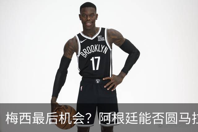 梅西最后机会？阿根廷能否圆马拉多纳的未竟卫冕梦？
