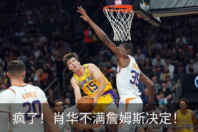 疯了！肖华不满詹姆斯决定！