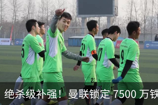 绝杀级补强！曼联锁定 7500 万铁腰！史诗级豪华中场碾压全英超
