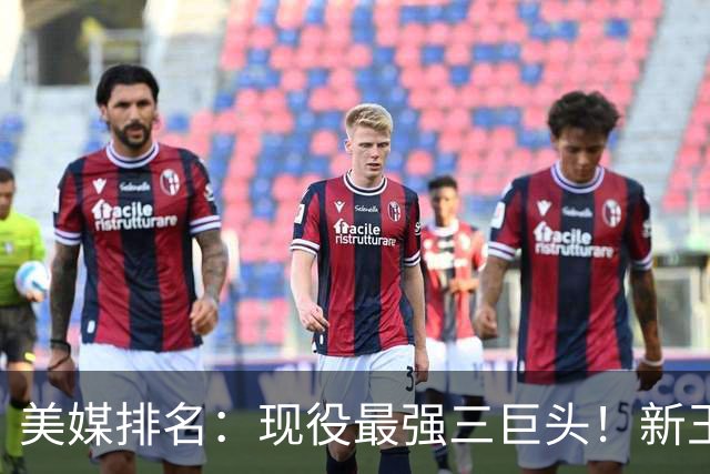 美媒排名：现役最强三巨头！新王登基！雷马三少掉队？