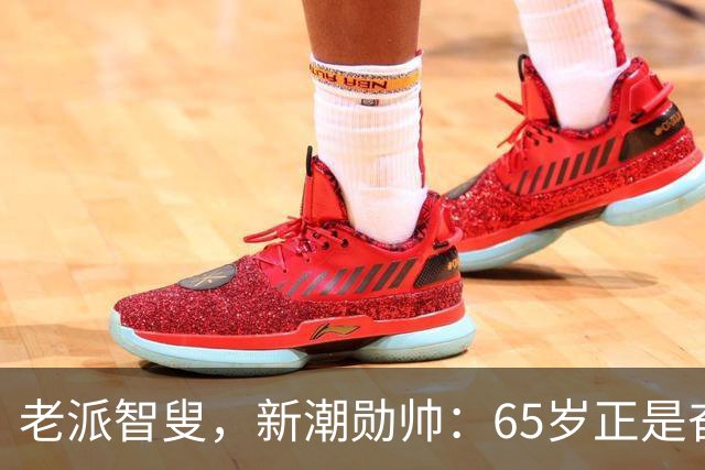 老派智叟，新潮勋帅：65岁正是奋斗的年纪！