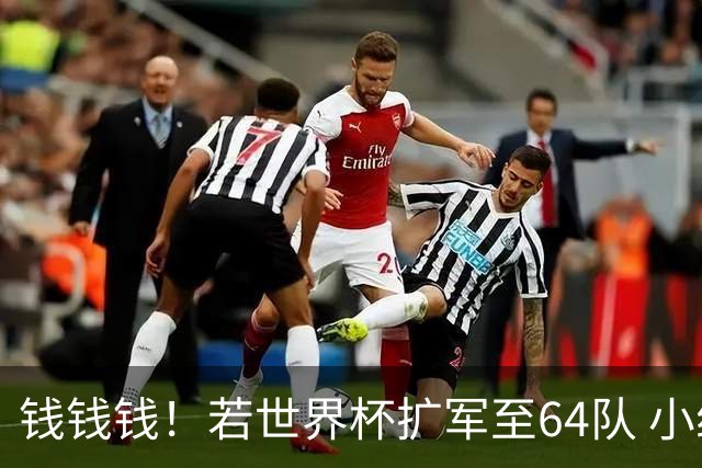 钱钱钱！若世界杯扩军至64队 小组赛或沦为跨大洲预选赛