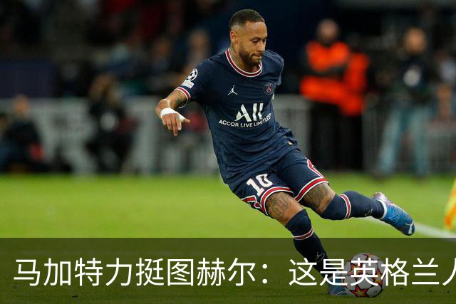 马加特力挺图赫尔：这是英格兰人几十年都没见过的表现