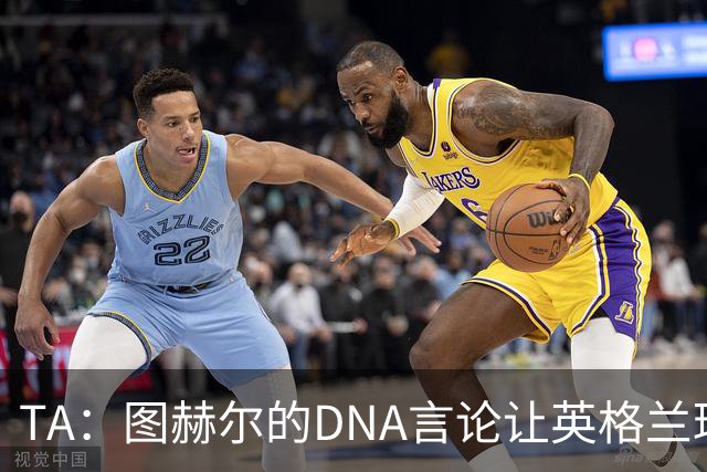 TA：图赫尔的DNA言论让英格兰球迷在世界杯后变得更愤怒